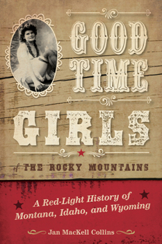 Paperback Good Time Girls of the Rocky Mountains: A Red-Light History of Montana, Idaho, and Wyoming Book