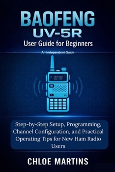 BAOFENG UV-5R User Guide for Beginners: Step-by-Step Setup, Programming, Channel Configuration, and Practical Operating Tips for New Ham Radio Users (The Practical Field Radio Series)