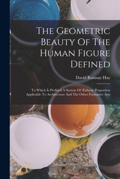 Paperback The Geometric Beauty Of The Human Figure Defined: To Which Is Prefixed A System Of Æsthetic Proportion Applicable To Architecture And The Other Format Book