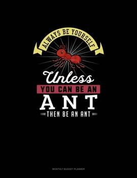 Paperback Always Be Yourself Unless You Can Be An Ant Then Be An Ant: Monthly Budget Planner Book