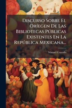 Paperback Discurso Sobre El Oríegen De Las Bibliotecas Públicas Existentes En La República Mexicana... [Spanish] Book
