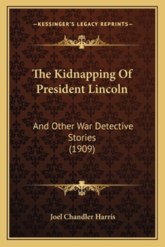 The Kidnapping of President Lincoln, and Other war Detective Stories