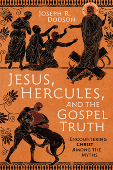 Jesus, Hercules, and the Gospel Truth: Encountering Christ Among the Myths