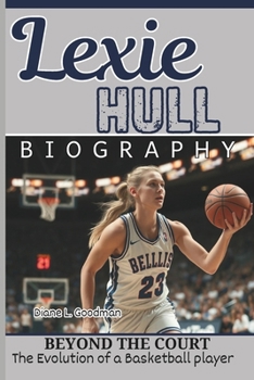 LEXIE HULL BIOGRAPHY: Beyond the Court — The Evolution of a Basketball player