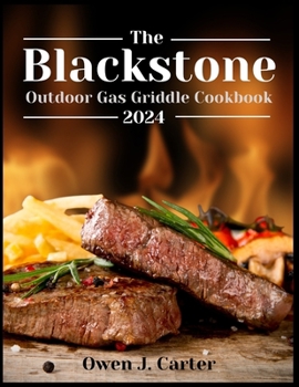 The Blackstone Outdoor Gas Griddle Cookbook 2024: Unlock The Potential Of Your Blackstone With This Step-By-Step Guide, Empowering You To Maximize Its