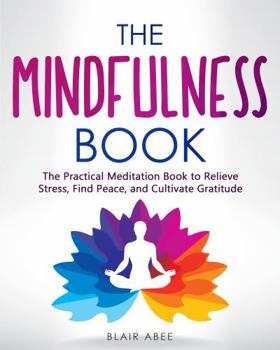 The Mindfulness Book: The Practical Meditation Book to Relieve Stress, Find Peace, and Cultivate Gratitude (Higher Consciousness Meditation)