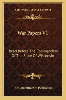 War Papers V1: Read Before The Commandery Of The State Of Wisconsin