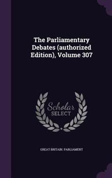 Hardcover The Parliamentary Debates (Authorized Edition), Volume 307 Book