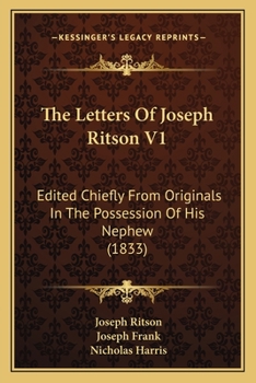 The Letters Of Joseph Ritson V1: Edited Chiefly From Originals In The Possession Of His Nephew