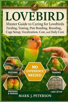 Paperback Lovebird: Master Guide to Caring for Lovebirds Feeding, Taming, Pair Bonding, Breeding, Cage Setup, Vocalization, Cost, and Daily Care Book