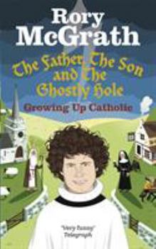 Paperback The Father, the Son and the Ghostly Hole: Growing Up Catholic Book