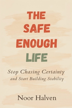 The Safe-Enough Life: Stop Chasing Certainty and Start Building Stability: Practical ways to reduce fear and increase real security