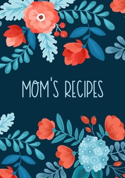 Mom's Recipes: Blank Cookbook Journal To Collect And Organise Your Own Favorite Recipes And Meals - Floral, 7"x10"