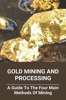 Paperback Gold Mining And Processing: A Guide To The Four Main Methods Of Mining: Finding Gold Machine Book
