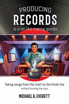 Hardcover Producing Records is a Lot Like Making Gumbo: Taking Songs from Start to Finish Without Burning the Roux Book