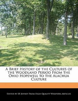Paperback A Brief History of the Cultures of the Woodland Period from the Ohio Hopewell to the Alachua Culture Book