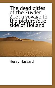 Paperback The Dead Cities of the Zuyder Zee; A Voyage to the Picturesque Side of Holland Book