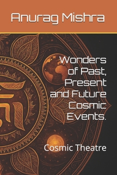 Wonders of Past, Present and Future Cosmic Events.: Cosmic Theatre