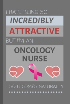I Hate Being So Incredibly Attractive But I'm An Oncology Nurse... So It Comes Naturally: Funny Lined Notebook / Journal Gift Idea for Work