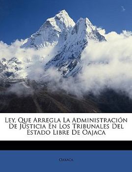 Paperback Ley, Que Arregla La Administración De Justicia En Los Tribunales Del Estado Libre De Oajaca [Spanish] Book