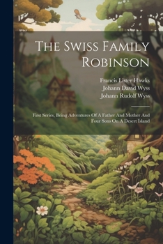 Paperback The Swiss Family Robinson: First Series, Being Adventures Of A Father And Mother And Four Sons On A Desert Island Book