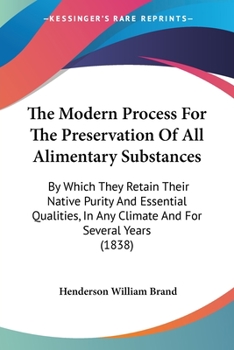 Paperback The Modern Process For The Preservation Of All Alimentary Substances: By Which They Retain Their Native Purity And Essential Qualities, In Any Climate Book