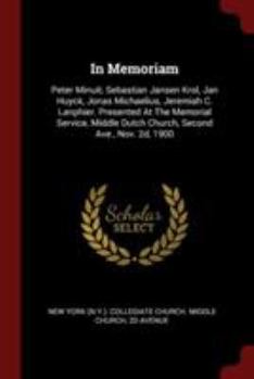 In Memoriam: Peter Minuit, Sebastian Jansen Krol, Jan Huyck, Jonas Michaelius, Jeremiah C. Lanphier. Presented at the Memorial Service, Middle Dutch Church, Second Ave., Nov. 2d, 1900