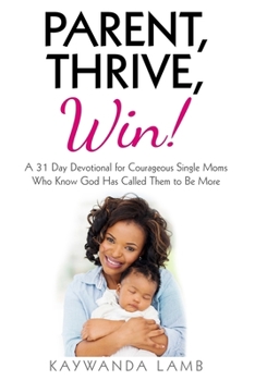 Paperback Parent, Thrive, Win!: A 31 Day Devotional for Courageous Single Moms Who Know God Has Called Them to Be More Book