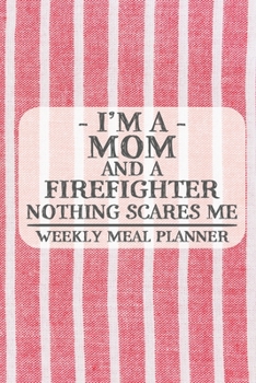 I'm a Mom and a Firefighter Nothing Scares Me Weekly Meal Planner: Blank Weekly Meal Planner to Write in for Women, Bartenders, Drink and Alcohol Log, ... ... for Women, Wife, Mom, Aunt (6x9 120 pa