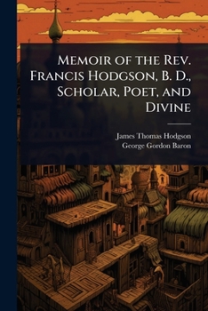 Memoir of the Rev. Francis Hodgson, B. D., Scholar, Poet, and Divine