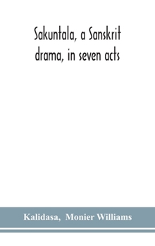 Hardcover Sakuntala, a Sanskrit drama, in seven acts; the Deva-Nagari recension of the Text, Notes, Critical and Explanatory Book