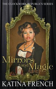 Mirrors and Magic: A Steampunk Fairytale - Book #3 of the Clockwork Republics