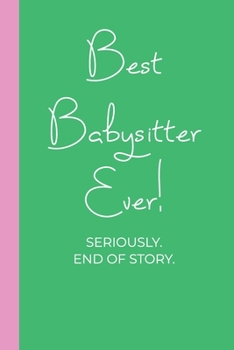 Paperback Best Babysitter Ever! Seriously. End of Story.: Lined Journal in Pink and Green for Writing, Journaling, To Do Lists, Notes, Gratitude, Ideas, and Mor Book