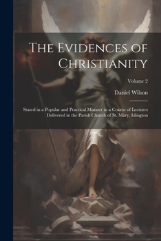 Paperback The Evidences of Christianity: Stated in a Popular and Practical Manner in a Course of Lectures Delivered in the Parish Church of St. Mary, Islington Book