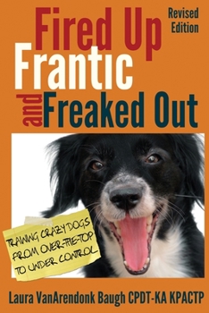 Paperback Fired Up, Frantic, and Freaked Out: Training Crazy Dogs from Over-The-Top to Under Control Book