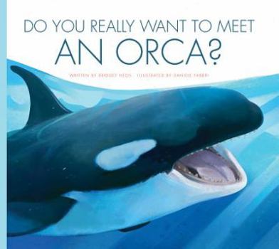 Do You Really Want to Meet an Orca? - Book  of the Do You Really Want to Meet Wild Animals?