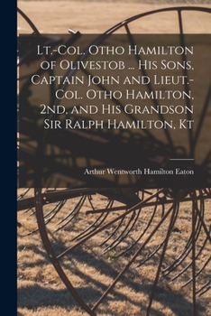 Paperback Lt.-Col. Otho Hamilton of Olivestob ... His Sons, Captain John and Lieut.-Col. Otho Hamilton, 2nd, and His Grandson Sir Ralph Hamilton, Kt Book