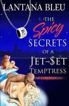 The Spicy Secrets of a Jet-Set Temptress: Part 2: Love in The Life - Book #2 of the Spicy Secrets of a Jet Set Temptress