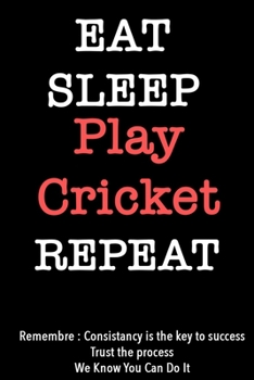 EAT SLEEP play cricket   Notebook REPEAT, MOTIVATIONAL JOURNAL/NOTEBOOK Perfect as a Gift for all ages all genders: Lined Notebook / Journal Gift, 120 Pages, 6x9, Soft Cover, Matte Finish