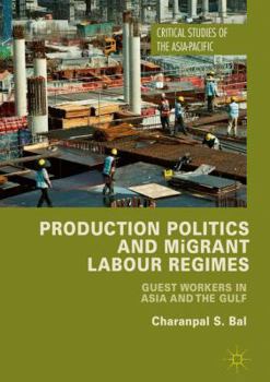 Production Politics and Migrant Labour Regimes: Guest Workers in Asia and the Gulf