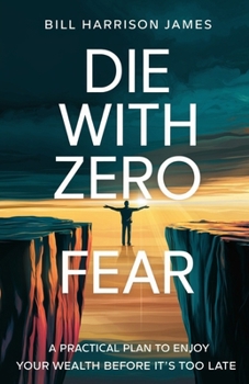 Paperback Die With Zero Fear: A Practical Plan to Enjoy Your Wealth Before It's Too Late Book