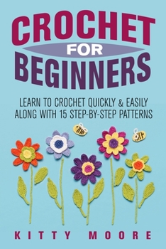 Paperback Crochet For Beginners: Learn To Crochet Quickly & Easily Along With 15 Step-By-Step Patterns Book