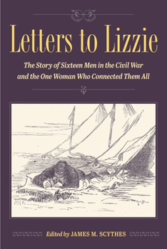 Hardcover Letters to Lizzie: The Story of Sixteen Men in the Civil War and the One Woman Who Connected Them All Book