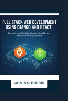 Full Stack Web Development with Django and React: Designing and Deploying Modern, Scalable, and Interactive Web Applications