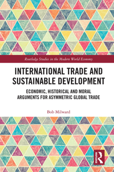 Hardcover International Trade and Sustainable Development: Economic, Historical and Moral Arguments for Asymmetric Global Trade Book