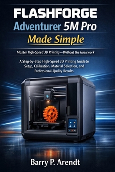 FLASHFORGE Adventurer 5m Pro Made Simple: A Step-by-Step High-Speed 3D Printing Guide to Setup, Calibration, Material Selection, and Professional-Quality Results (Smart Devices Made Easy)