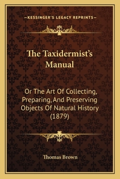 Paperback The Taxidermist's Manual: Or The Art Of Collecting, Preparing, And Preserving Objects Of Natural History (1879) Book