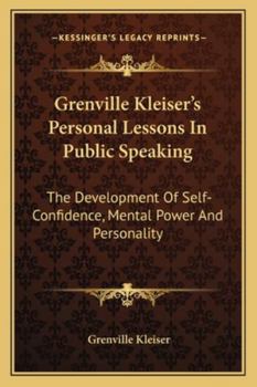 Grenville Kleiser's Personal Lessons in Public Speaking: The Development of Self-Confidence, Mental Power and Personality
