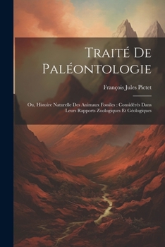 Paperback Traité De Paléontologie: Ou, Histoire Naturelle Des Animaux Fossiles: Considérés Dans Leurs Rapports Zoologiques Et Géologiques [French] Book