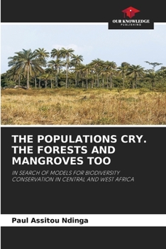 THE POPULATIONS CRY. THE FORESTS AND MANGROVES TOO: IN SEARCH OF MODELS FOR BIODIVERSITY CONSERVATION IN CENTRAL AND WEST AFRICA